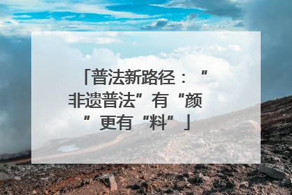 普法新路径：“非遗普法”有“颜”更有“料”
