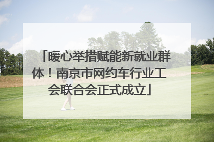 暖心举措赋能新就业群体！南京市网约车行业工会联合会正式成立