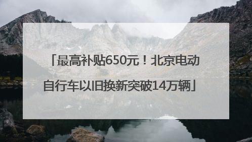 最高补贴650元！北京电动自行车以旧换新突破14万辆