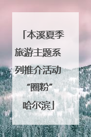 本溪夏季旅游主题系列推介活动“圈粉” 哈尔滨