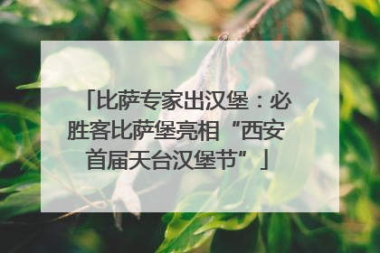 比萨专家出汉堡：必胜客比萨堡亮相“西安首届天台汉堡节”