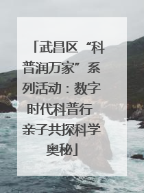 武昌区“科普润万家”系列活动：数字时代科普行 亲子共探科学奥秘
