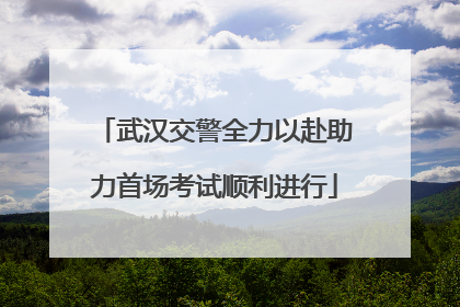 武汉交警全力以赴助力首场考试顺利进行