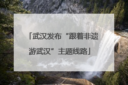 武汉发布“跟着非遗游武汉”主题线路