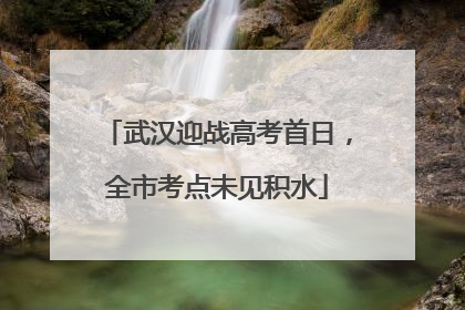武汉迎战高考首日，全市考点未见积水