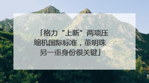 格力“上新”两项压缩机国际标准，董明珠另一重身份很关键