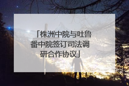 株洲中院与吐鲁番中院签订司法调研合作协议