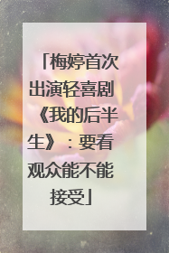 梅婷首次出演轻喜剧《我的后半生》：要看观众能不能接受