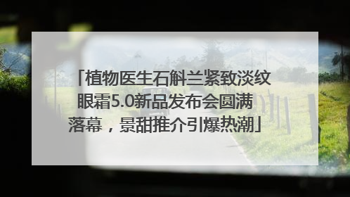 植物医生石斛兰紧致淡纹眼霜5.0新品发布会圆满落幕，景甜推介引爆热潮