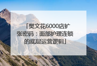 樊文花6000店扩张密码：面部护理连锁的底层运营逻辑