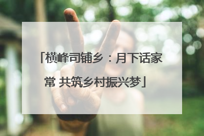 横峰司铺乡：月下话家常 共筑乡村振兴梦