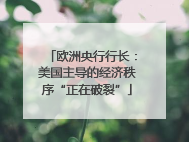 欧洲央行行长：美国主导的经济秩序“正在破裂”