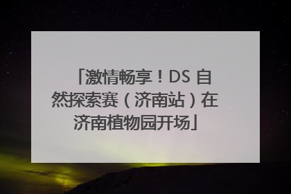 激情畅享！DS 自然探索赛（济南站）在济南植物园开场