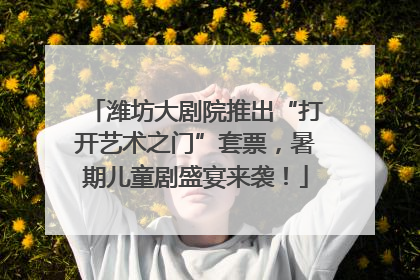潍坊大剧院推出“打开艺术之门”套票，暑期儿童剧盛宴来袭！