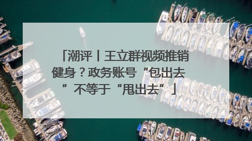 潮评丨王立群视频推销健身？政务账号“包出去”不等于“甩出去”