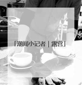 潮闻小记者｜露营