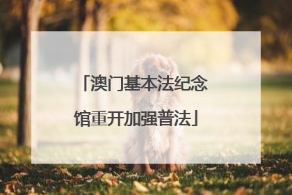 澳门基本法纪念馆重开加强普法