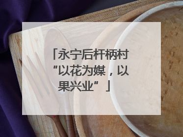 永宁后杆柄村“以花为媒，以果兴业”