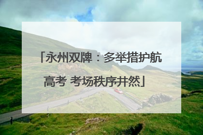 永州双牌：多举措护航高考 考场秩序井然