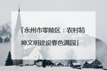 永州市零陵区：农村精神文明建设春色满园