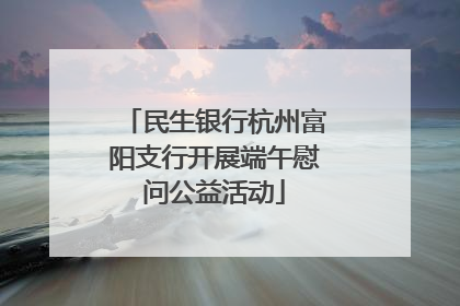 民生银行杭州富阳支行开展端午慰问公益活动