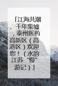江海共潮、千年柴墟，泰州医药高新区（高港区）欢迎您！（水韵江苏“慢”游记）