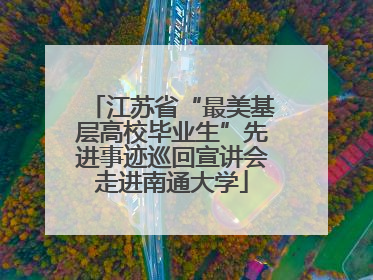 江苏省“最美基层高校毕业生”先进事迹巡回宣讲会走进南通大学