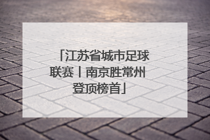 江苏省城市足球联赛丨南京胜常州 登顶榜首
