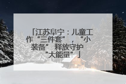 江苏阜宁：儿童工作“三件套”，“小装备” 释放守护 “大能量”