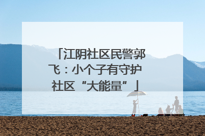 江阴社区民警郭飞：小个子有守护社区“大能量”