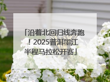 沿着北回归线奔跑！2025普洱墨江半程马拉松开赛