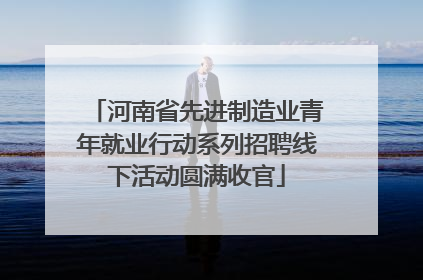河南省先进制造业青年就业行动系列招聘线下活动圆满收官