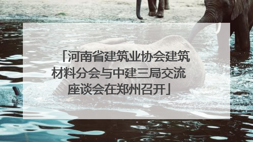 河南省建筑业协会建筑材料分会与中建三局交流座谈会在郑州召开
