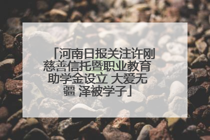 河南日报关注许刚慈善信托暨职业教育助学金设立 大爱无疆 泽被学子