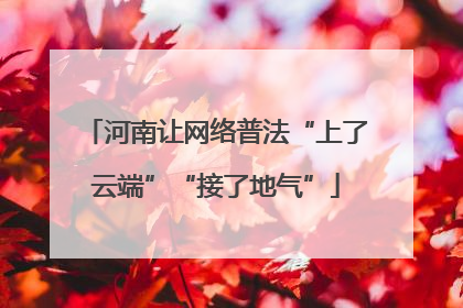 河南让网络普法“上了云端”“接了地气”