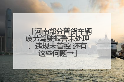 河南部分普货车辆疲劳驾驶报警未处理、违规未管控 还有这些问题→