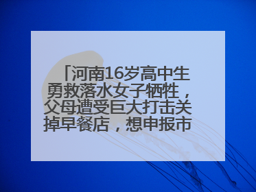 河南16岁高中生勇救落水女子牺牲，父母遭受巨大打击关掉早餐店，想申报市级见义勇为