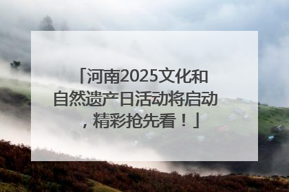 河南2025文化和自然遗产日活动将启动，精彩抢先看！