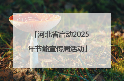 河北省启动2025年节能宣传周活动