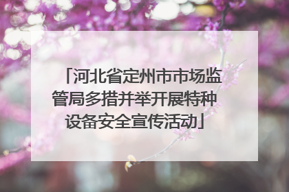 河北省定州市市场监管局多措并举开展特种设备安全宣传活动