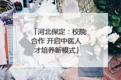 河北保定：校院合作 开启中医人才培养新模式
