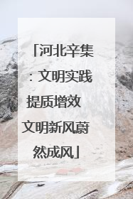 河北辛集：文明实践提质增效 文明新风蔚然成风