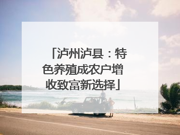 泸州泸县：特色养殖成农户增收致富新选择