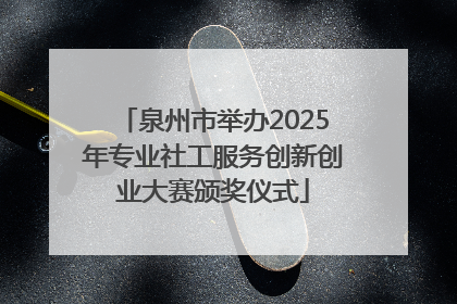 泉州市举办2025年专业社工服务创新创业大赛颁奖仪式