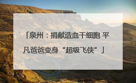 泉州：捐献造血干细胞 平凡爸爸变身“超级飞侠”