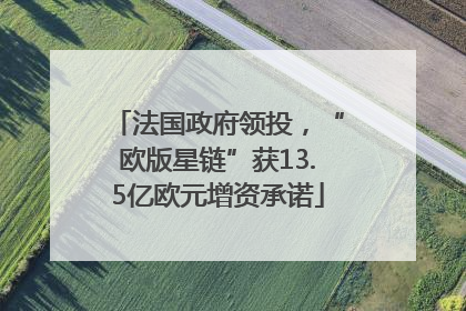 法国政府领投，“欧版星链”获13.5亿欧元增资承诺