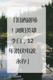 泪洒剧场！浏阳英雄李白，12年潜伏电波永存