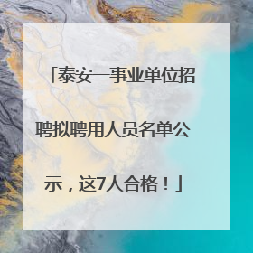 泰安一事业单位招聘拟聘用人员名单公示，这7人合格！
