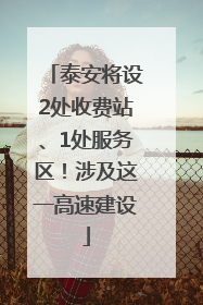 泰安将设2处收费站、1处服务区！涉及这一高速建设