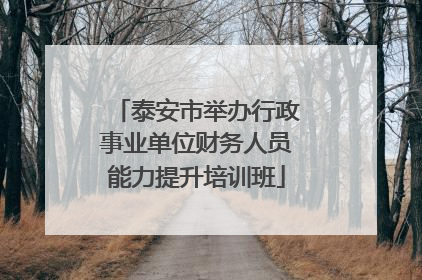 泰安市举办行政事业单位财务人员能力提升培训班